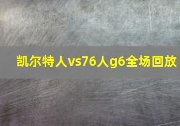 凯尔特人vs76人g6全场回放