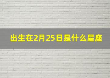 出生在2月25日是什么星座