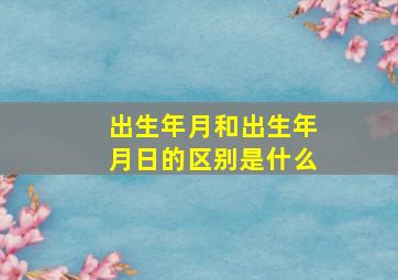 出生年月和出生年月日的区别是什么