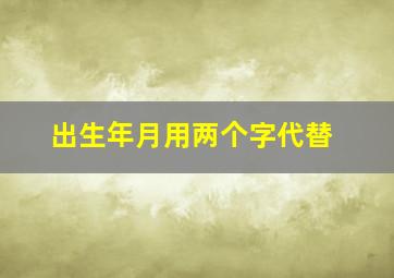 出生年月用两个字代替