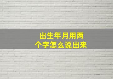 出生年月用两个字怎么说出来