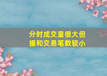 分时成交量很大但撮和交易笔数较小