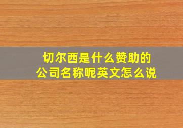 切尔西是什么赞助的公司名称呢英文怎么说