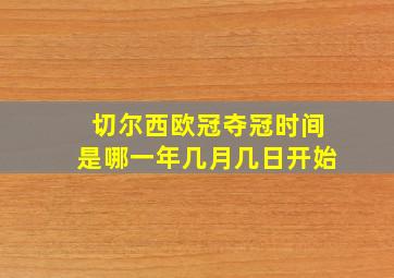 切尔西欧冠夺冠时间是哪一年几月几日开始