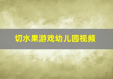 切水果游戏幼儿园视频