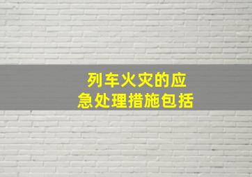 列车火灾的应急处理措施包括