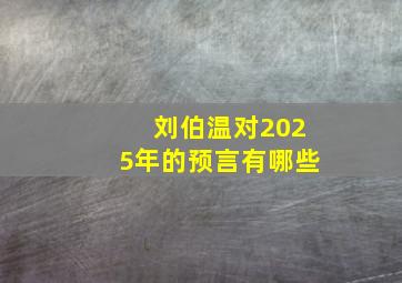 刘伯温对2025年的预言有哪些