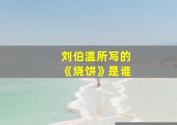 刘伯温所写的《烧饼》是谁