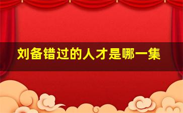 刘备错过的人才是哪一集