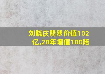 刘晓庆翡翠价值102亿,20年增值100陪