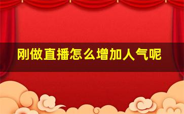 刚做直播怎么增加人气呢