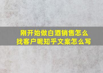 刚开始做白酒销售怎么找客户呢知乎文案怎么写