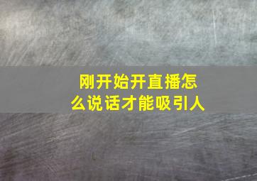 刚开始开直播怎么说话才能吸引人