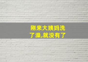 刚来大姨妈洗了澡,就没有了