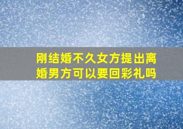 刚结婚不久女方提出离婚男方可以要回彩礼吗