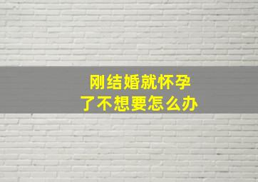 刚结婚就怀孕了不想要怎么办