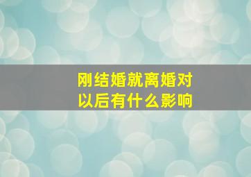 刚结婚就离婚对以后有什么影响