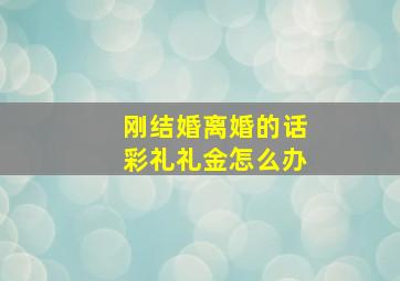 刚结婚离婚的话彩礼礼金怎么办