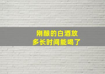 刚酿的白酒放多长时间能喝了