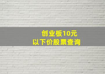 创业板10元以下价股票查询