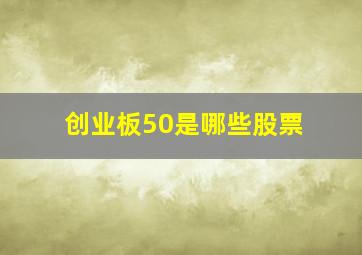 创业板50是哪些股票