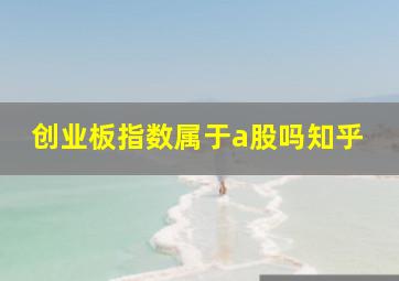 创业板指数属于a股吗知乎