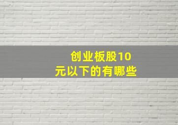 创业板股10元以下的有哪些