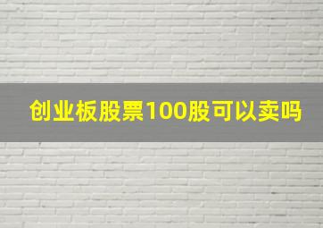 创业板股票100股可以卖吗