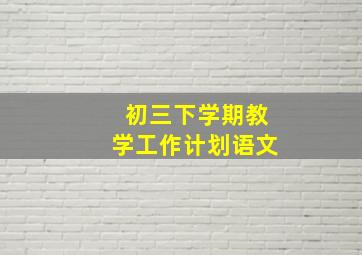 初三下学期教学工作计划语文