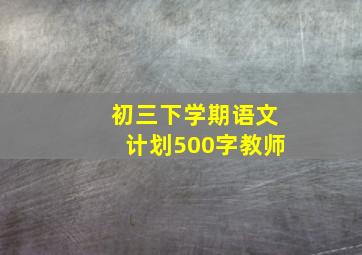 初三下学期语文计划500字教师