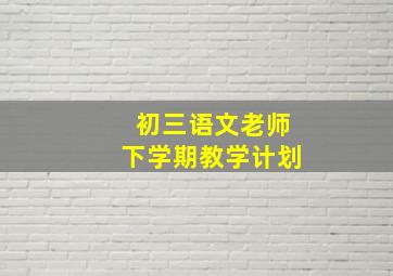 初三语文老师下学期教学计划