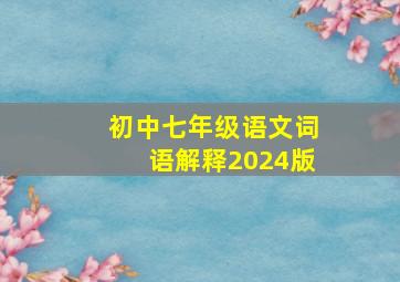 初中七年级语文词语解释2024版