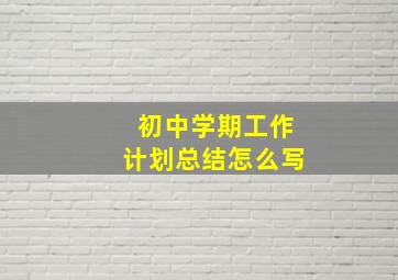 初中学期工作计划总结怎么写