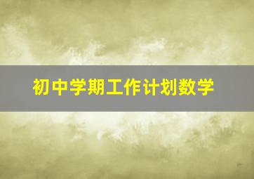 初中学期工作计划数学