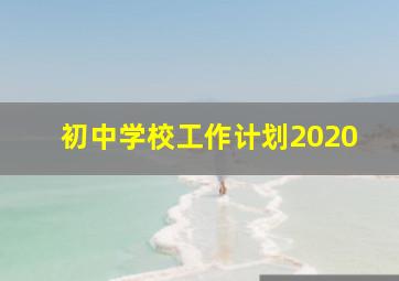 初中学校工作计划2020