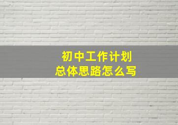 初中工作计划总体思路怎么写