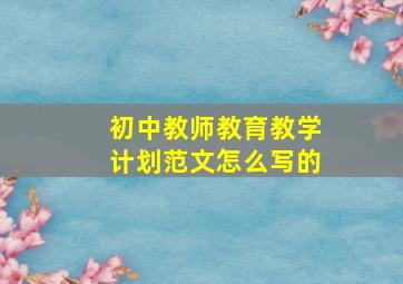 初中教师教育教学计划范文怎么写的