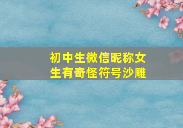 初中生微信昵称女生有奇怪符号沙雕