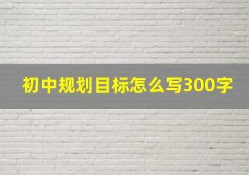 初中规划目标怎么写300字