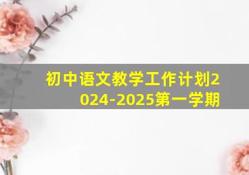 初中语文教学工作计划2024-2025第一学期