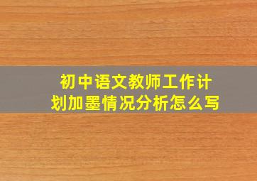 初中语文教师工作计划加墨情况分析怎么写