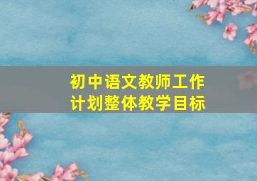 初中语文教师工作计划整体教学目标