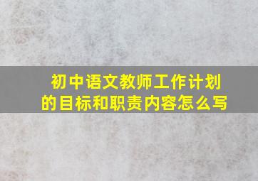 初中语文教师工作计划的目标和职责内容怎么写