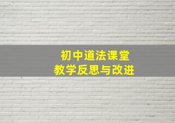 初中道法课堂教学反思与改进