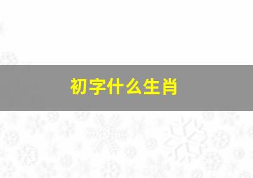 初字什么生肖