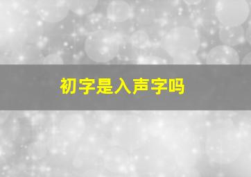 初字是入声字吗