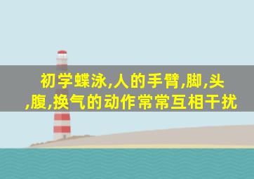 初学蝶泳,人的手臂,脚,头,腹,换气的动作常常互相干扰