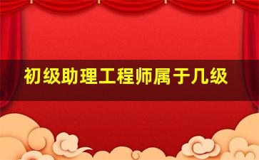 初级助理工程师属于几级