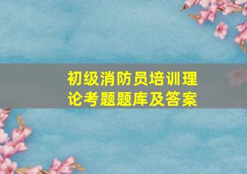 初级消防员培训理论考题题库及答案