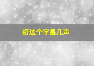 初这个字是几声